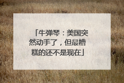 牛弹琴：美国突然动手了，但最糟糕的还不是现在