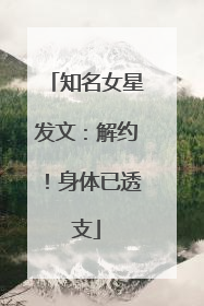 知名女星发文：解约！身体已透支