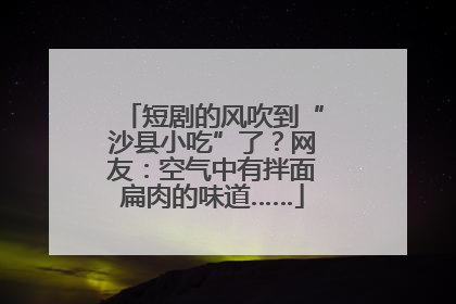 短剧的风吹到“沙县小吃”了？网友：空气中有拌面扁肉的味道……