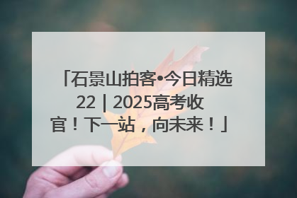 石景山拍客•今日精选 22｜2025高考收官！下一站，向未来！