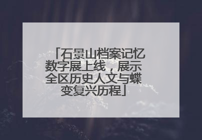 石景山档案记忆数字展上线，展示全区历史人文与蝶变复兴历程