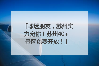 球迷朋友，苏州实力宠你！苏州40+景区免费开放！