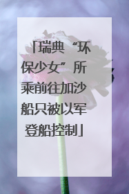 瑞典“环保少女”所乘前往加沙船只被以军登船控制