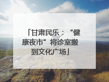 甘肃民乐：“健康夜市”将诊室搬到文化广场