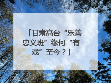 甘肃高台“乐善忠义班”缘何“有戏”至今？