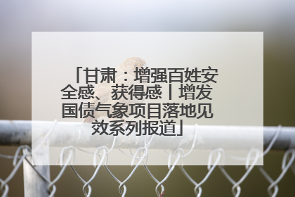 甘肃：增强百姓安全感、获得感丨增发国债气象项目落地见效系列报道