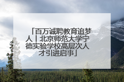 百万诚聘教育追梦人丨北京师范大学宁德实验学校高层次人才引进启事