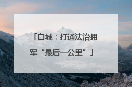 白城：打通法治拥军“最后一公里”