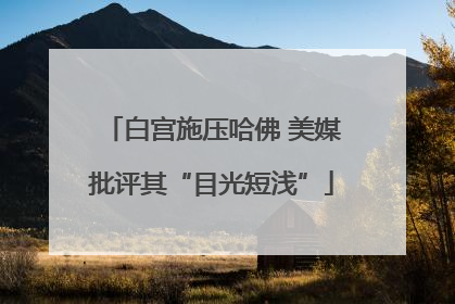 白宫施压哈佛 美媒批评其“目光短浅”