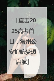 直击2025高考首日，常州公安护航梦想启航