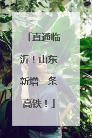直通临沂！山东新增一条高铁！