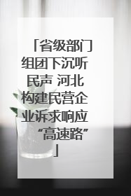 省级部门组团下沉听民声 河北构建民营企业诉求响应“高速路”