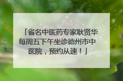 省名中医药专家耿贤华每周五下午坐诊德州市中医院，预约从速！