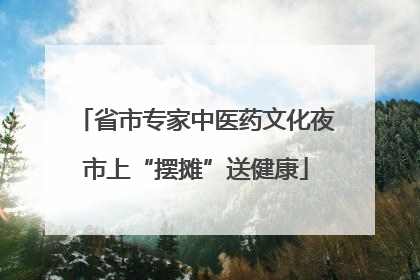 省市专家中医药文化夜市上“摆摊”送健康