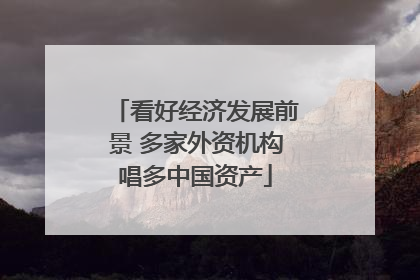 看好经济发展前景 多家外资机构唱多中国资产