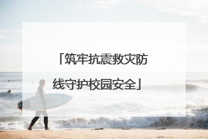 筑牢抗震救灾防线守护校园安全