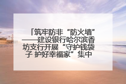 筑牢防非“防火墙”——建设银行哈尔滨香坊支行开展“守护钱袋子 护好幸福家”集中宣传日活动