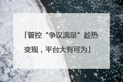 管控“争议流量”趁热变现，平台大有可为
