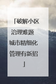 破解小区治理难题 城市精细化管理有新招