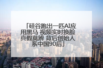硅谷跑出一匹AI应用黑马 视频实时换脸真假莫辨 背后创始人系中国90后