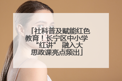 社科普及赋能红色教育！长宁区中小学 “红讲” 融入大思政课亮点频出