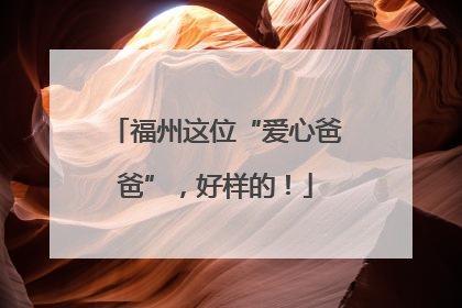 福州这位“爱心爸爸”，好样的！