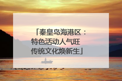 秦皇岛海港区：特色活动人气旺 传统文化焕新生