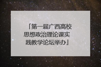 第一届广西高校思想政治理论课实践教学论坛举办