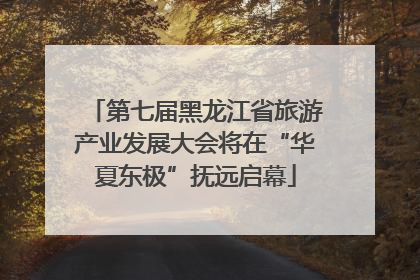 第七届黑龙江省旅游产业发展大会将在“华夏东极”抚远启幕
