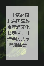 第34届北京国际燕京啤酒文化节定档，打造全民共享啤酒盛会