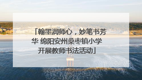 翰墨润师心，妙笔书芳华 绵阳安州桑枣镇小学开展教师书法活动