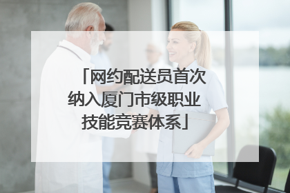 网约配送员首次纳入厦门市级职业技能竞赛体系