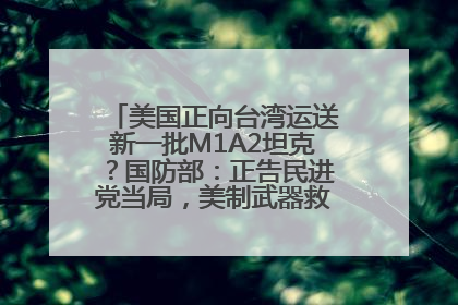 美国正向台湾运送新一批M1A2坦克？国防部：正告民进党当局，美制武器救不了自己的命