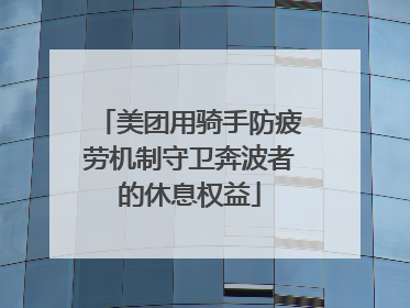 美团用骑手防疲劳机制守卫奔波者的休息权益
