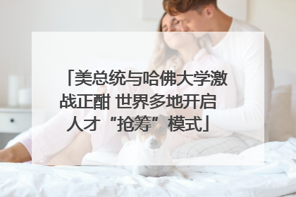 美总统与哈佛大学激战正酣 世界多地开启人才“抢筹”模式