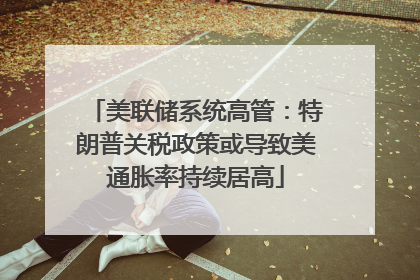美联储系统高管：特朗普关税政策或导致美通胀率持续居高