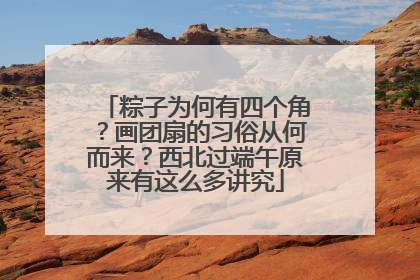 粽子为何有四个角？画团扇的习俗从何而来？西北过端午原来有这么多讲究
