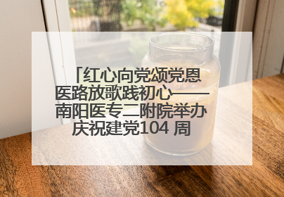 红心向党颂党恩 医路放歌践初心——南阳医专二附院举办庆祝建党104 周年歌咏比赛
