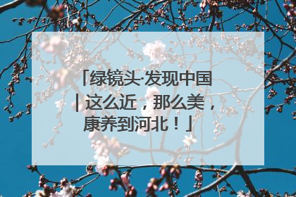 绿镜头·发现中国｜这么近，那么美，康养到河北！