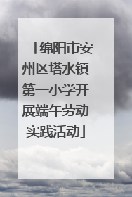 绵阳市安州区塔水镇第一小学开展端午劳动实践活动