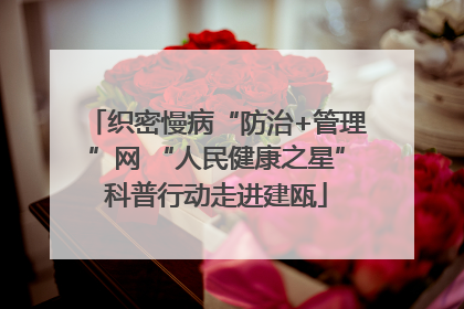 织密慢病“防治+管理”网 “人民健康之星”科普行动走进建瓯