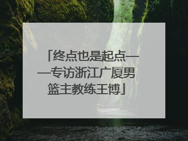 终点也是起点——专访浙江广厦男篮主教练王博