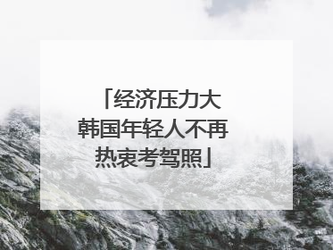经济压力大 韩国年轻人不再热衷考驾照