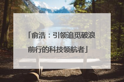 俞浩：引领追觅破浪前行的科技领航者
