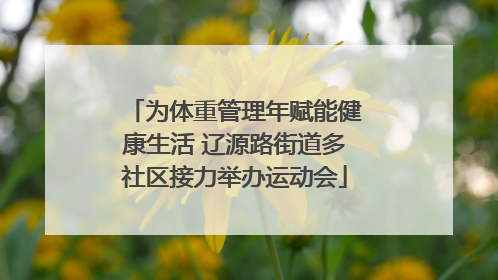 为体重管理年赋能健康生活 辽源路街道多社区接力举办运动会