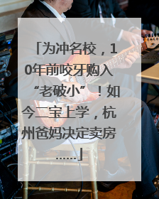 为冲名校，10年前咬牙购入“老破小”！如今二宝上学，杭州爸妈决定卖房……