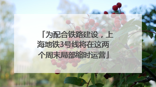 为配合铁路建设，上海地铁3号线将在这两个周末局部缩时运营
