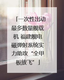 一次性出动最多数量舰载机 福建舰电磁弹射系统实力助攻“全甲板放飞”