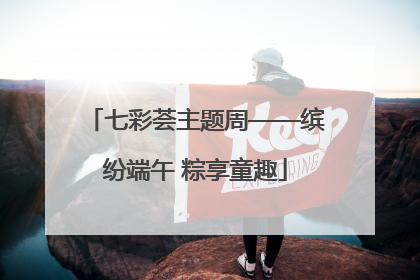 七彩荟主题周——缤纷端午 粽享童趣