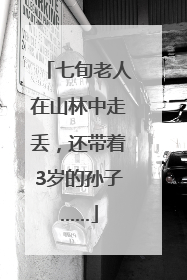 七旬老人在山林中走丢，还带着3岁的孙子……